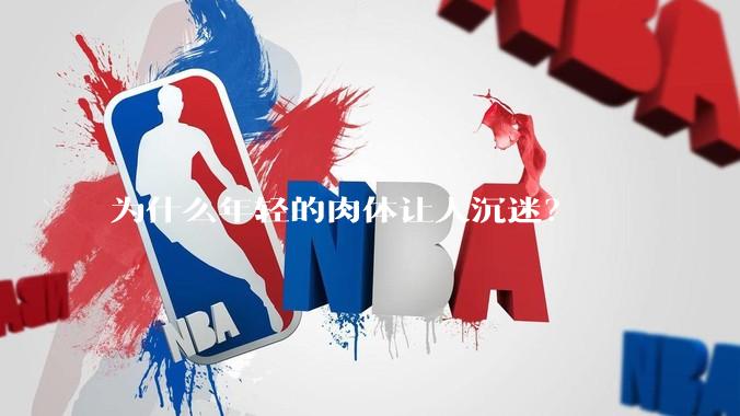 为什么年轻的肉体让人沉迷？