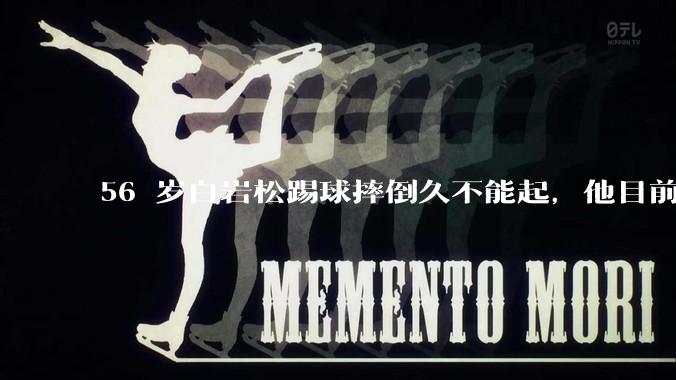 56 岁白岩松踢球摔倒久不能起，他目前情况如何？踢球时需要注意什么？