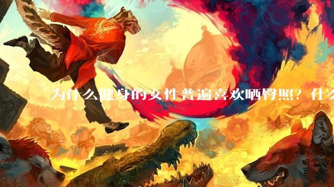 为什么健身的女性普遍喜欢晒臀照？什么心理？