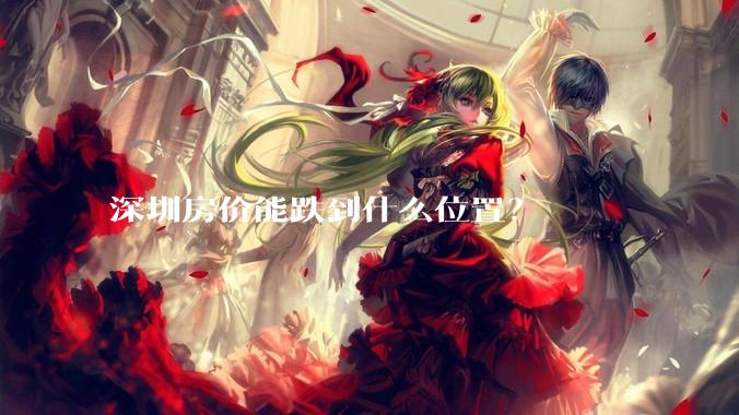 深圳房价能跌到什么位置？