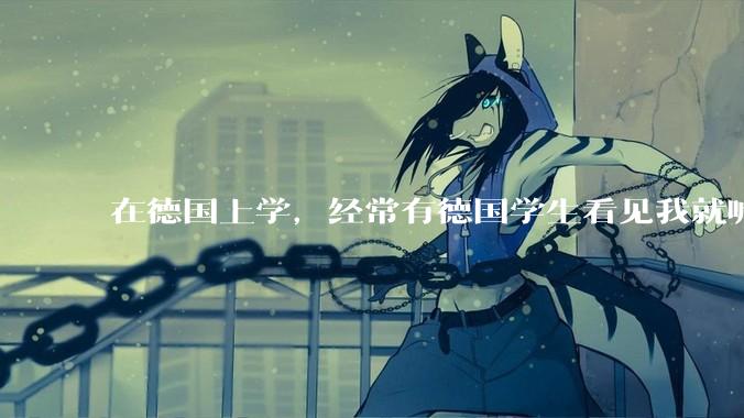 在德国上学，经常有德国学生看见我就喊ching chang chong，我该怎么办？