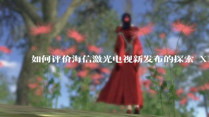 如何评价海信激光电视新发布的探索 X1，是否能重新定义家庭***标准？