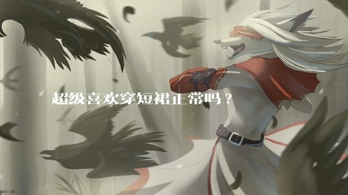 超级喜欢穿短裙正常吗?